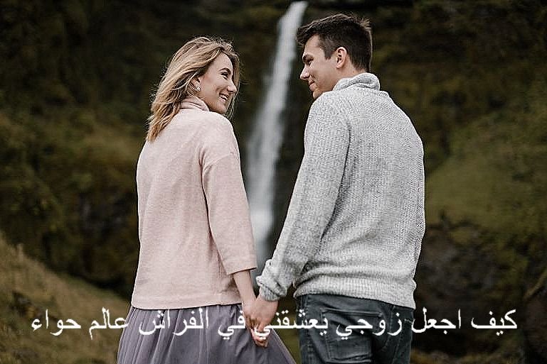 كيف اجعل زوجي يعشقني في الفراش عالم حواء