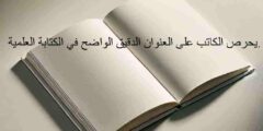 يحرص الكاتب على العنوان الدقيق الواضح في الكتابة العلمية.