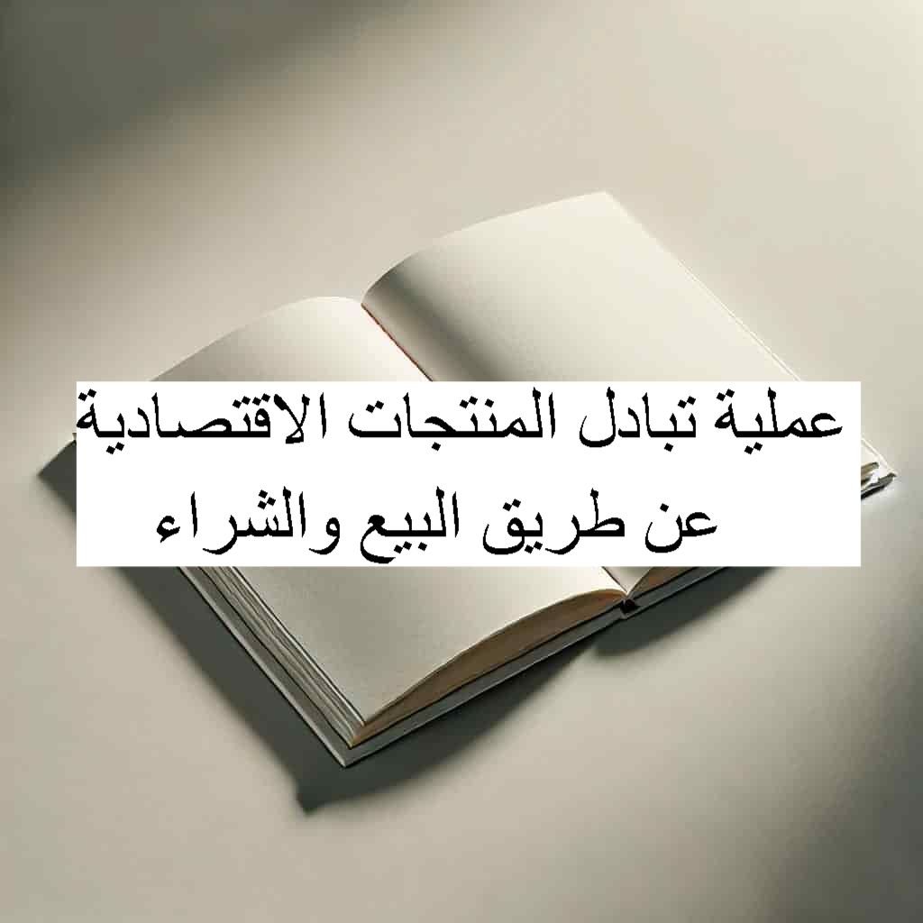 عملية تبادل المنتجات الإقتصادية المختلفة عن طريق البيع والشراء