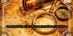 الإنسان هو محور التاريخ وحوادث الإنسان في كل زمان ومكان هي موضوع التاريخ