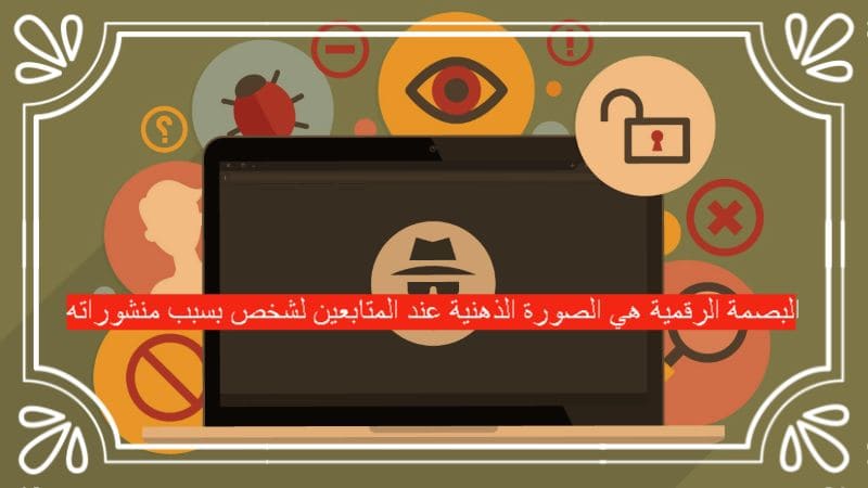 البصمة الرقمية هي الصورة الذهنية عند المتابعين لشخص بسبب منشوراته صواب خطأ
