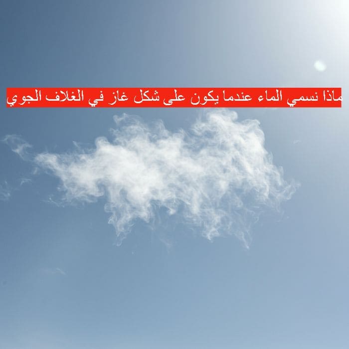 ماذا نسمي الماء عندما يكون على شكل غاز في الغلاف الجوي