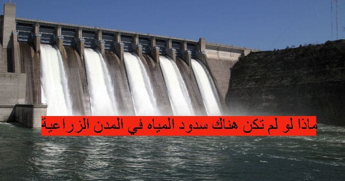ماذا لو لم تكن هناك سدود المياه في المدن الزراعية