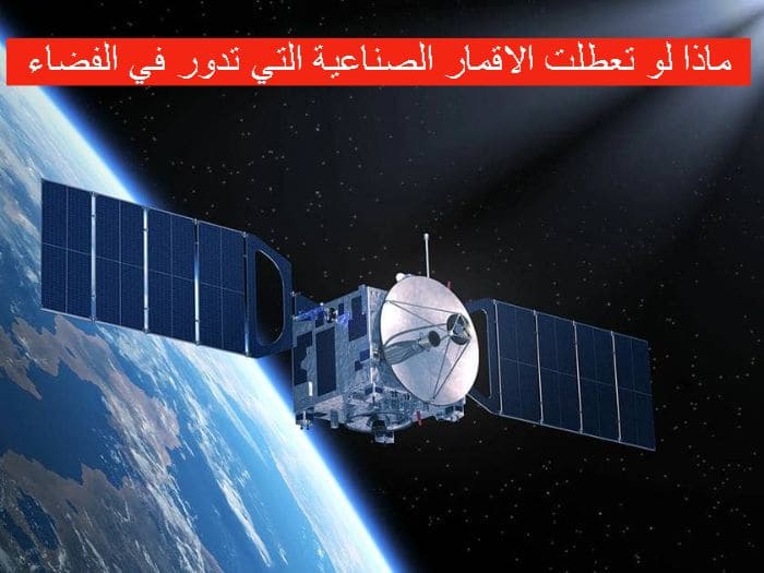 ماذا لو تعطلت الاقمار الصناعية التي تدور في الفضاء