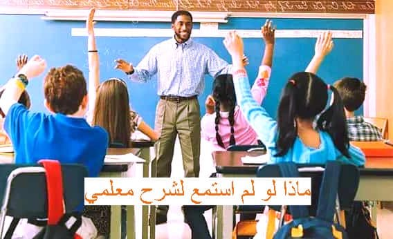 ماذا لو لم استمع لشرح معلمي