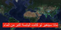 ماذا سيتغير لو كانت اليابسة اكبر من الماء