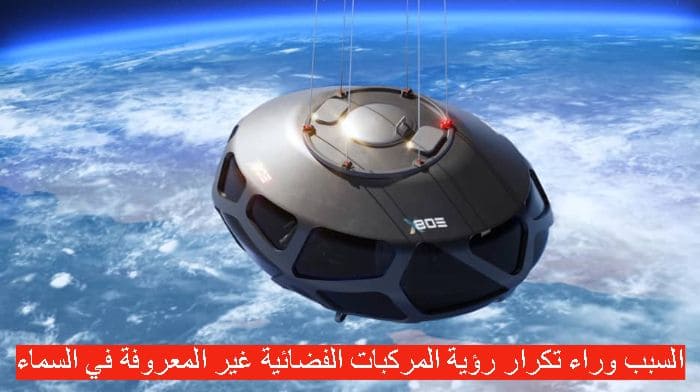 السبب وراء تكرار رؤية المركبات الفضائية غير المعروفة في السماء