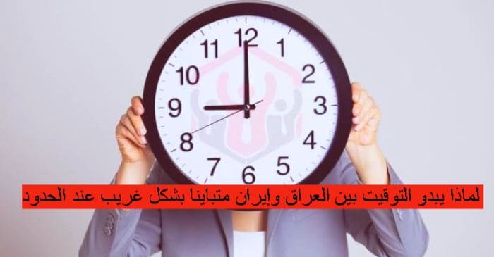 لماذا يبدو التوقيت بين العراق وإيران متباينا بشكل غريب عند الحدود