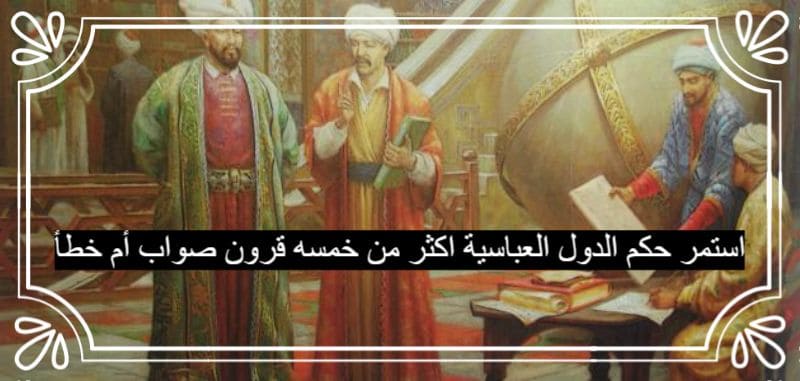 استمر حكم الدول العباسية اكثر من خمسه قرون