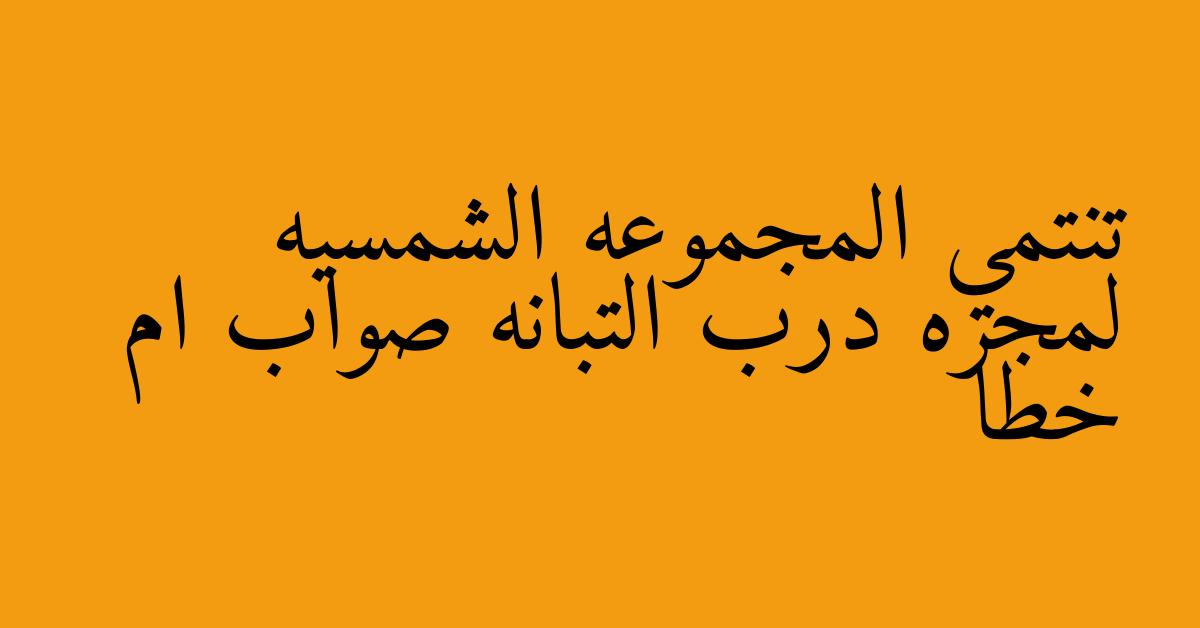 تنتمي المجموعه الشمسيه لمجره درب التبانه صواب ام خطا