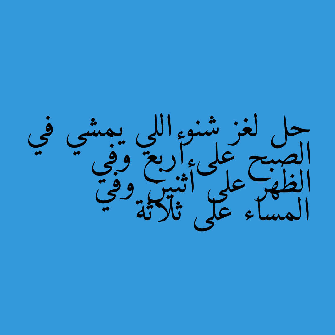 حل لغز شنو اللي يمشي في الصبح على أربع وفي الظهر على أثنين وفي المساء على ثلاثة