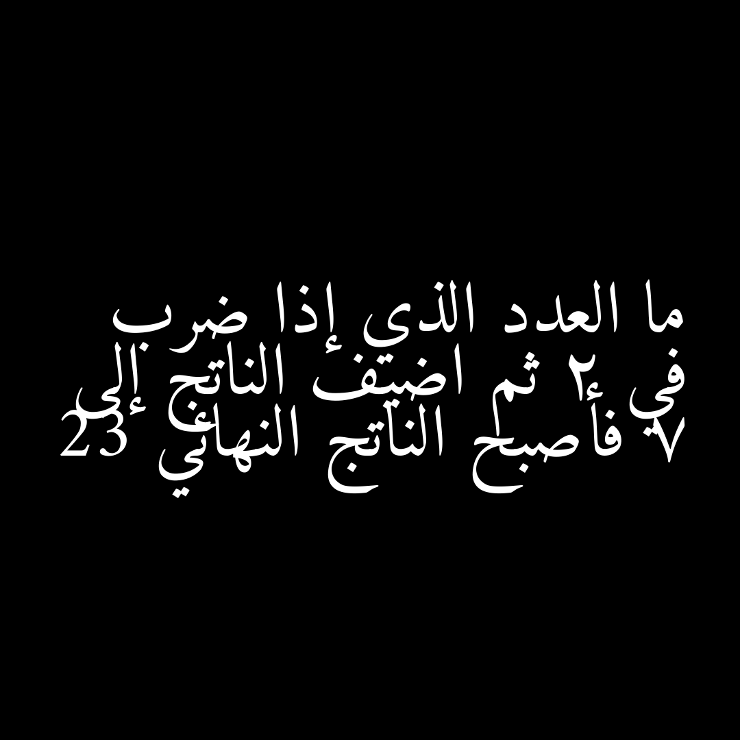ما العدد الذي إذا ضرب في 2 ثم اضيف الناتج إلى 7 فأصبح الناتج النهائي 23