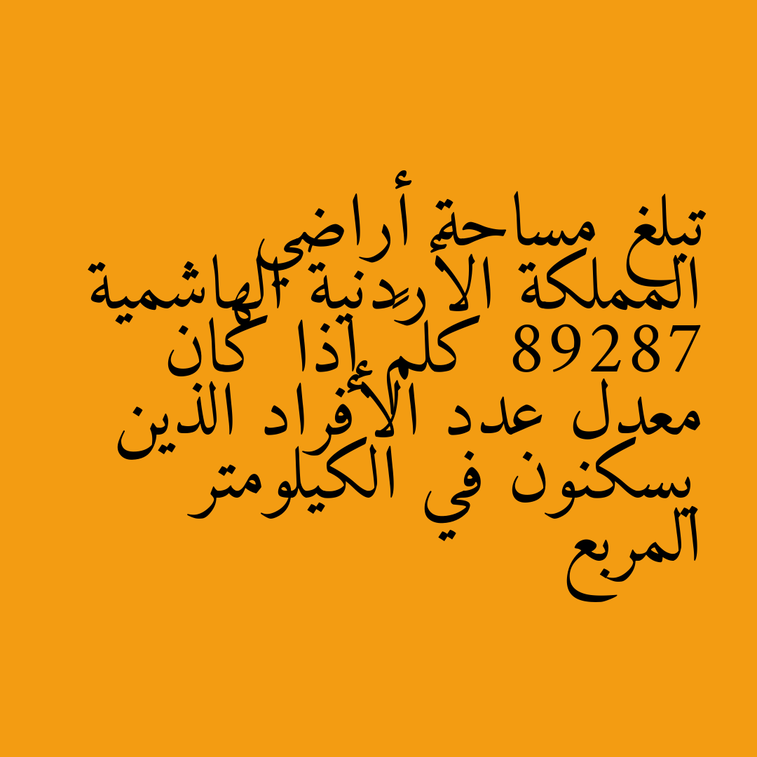 تبلغ مساحة أراضي المملكة الأردنية الهاشمية 89287 كلم² إذا كان معدل عدد الأفراد الذين يسكنون في الكيلومتر المربع