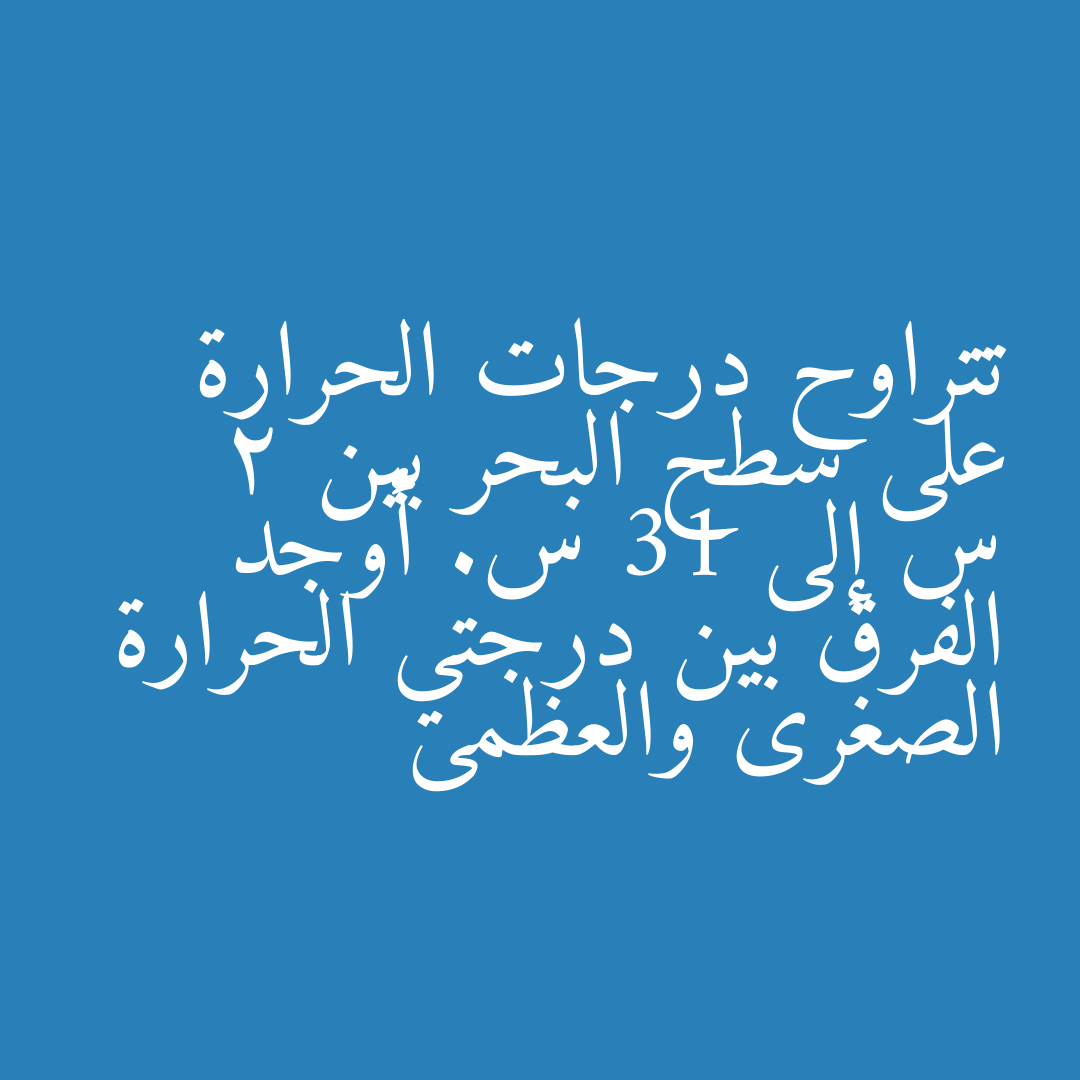 تتراوح درجات الحرارة على سطح البحر بين  2 س إلى 31 س. أوجد الفرق بين درجتي الحرارة الصغرى والعظمى