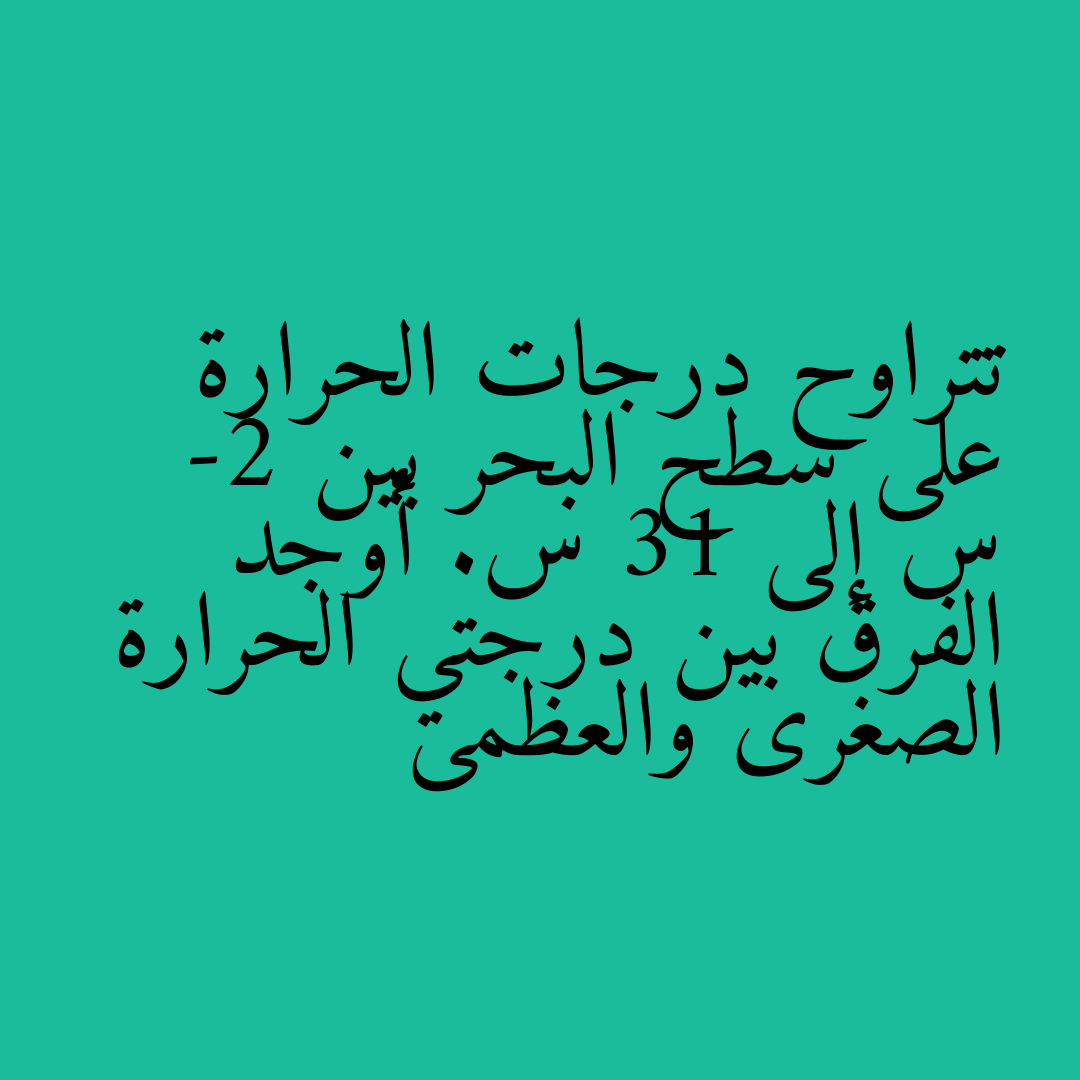 تتراوح درجات الحرارة على سطح البحر بين -2 س إلى 31 س. أوجد الفرق بين درجتي الحرارة الصغرى والعظمى