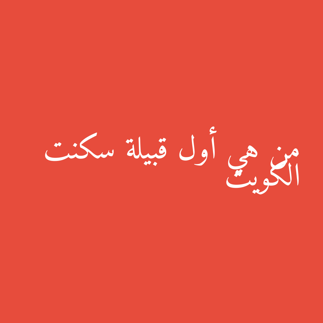 من هي أول قبيلة سكنت الكويت