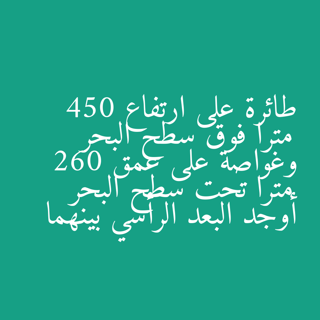 طائرة على ارتفاع 450 مترا فوق سطح البحر وغواصة على عمق 260 مترا تحت سطح البحر أوجد البعد الرأسي بينهما