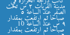 كانت درجة الحرارة في مدينة القريات 2 س تحت الصفر عند الساعة 5 صباحا ثم ارتفعت بمقدار 9 س عند الساعة 10 صباحا ثم ارتفعت بمقدار 6 س