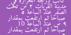 كانت درجة الحرارة في مدينة القريات 2 س تحت الصفر عند الساعة 5 صباحا ثم ارتفعت بمقدار 9 س عند الساعة 10 صباحا ثم ارتفعت بمقدار 6 س