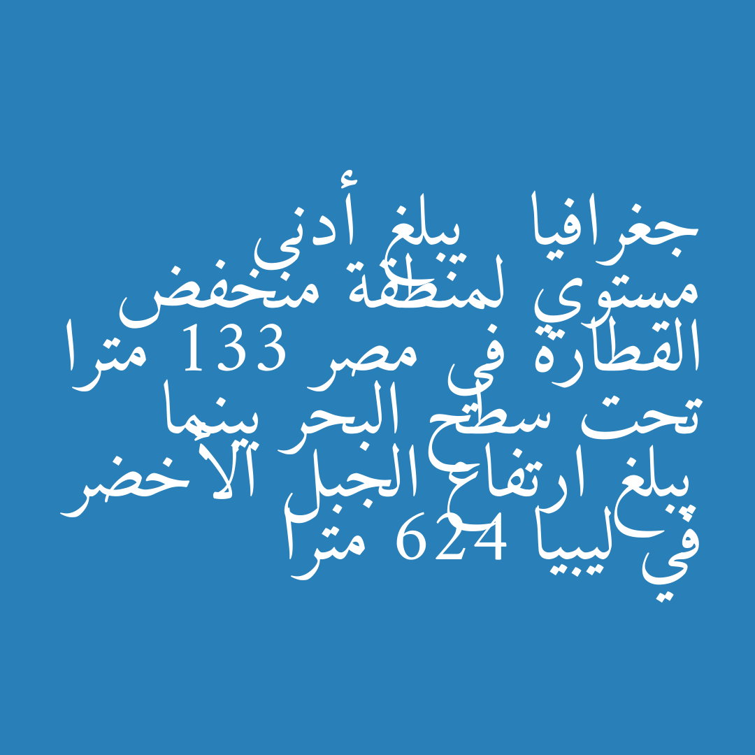 جغرافيا   يبلغ أدنى مستوي لمنطقة منخفض القطارة في مصر 133 مترا تحت سطح البحر بينما يبلغ ارتفاع الجبل الأخضر في ليبيا 624 مترا