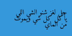 حل لغز شنو الشي اللي يأكل كل شي ويموت من الماي