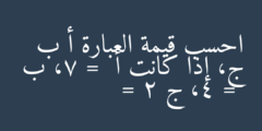 احسب قيمة العبارة أ ب ج، إذا كانت أ =  7، ب =  4، ج = 2