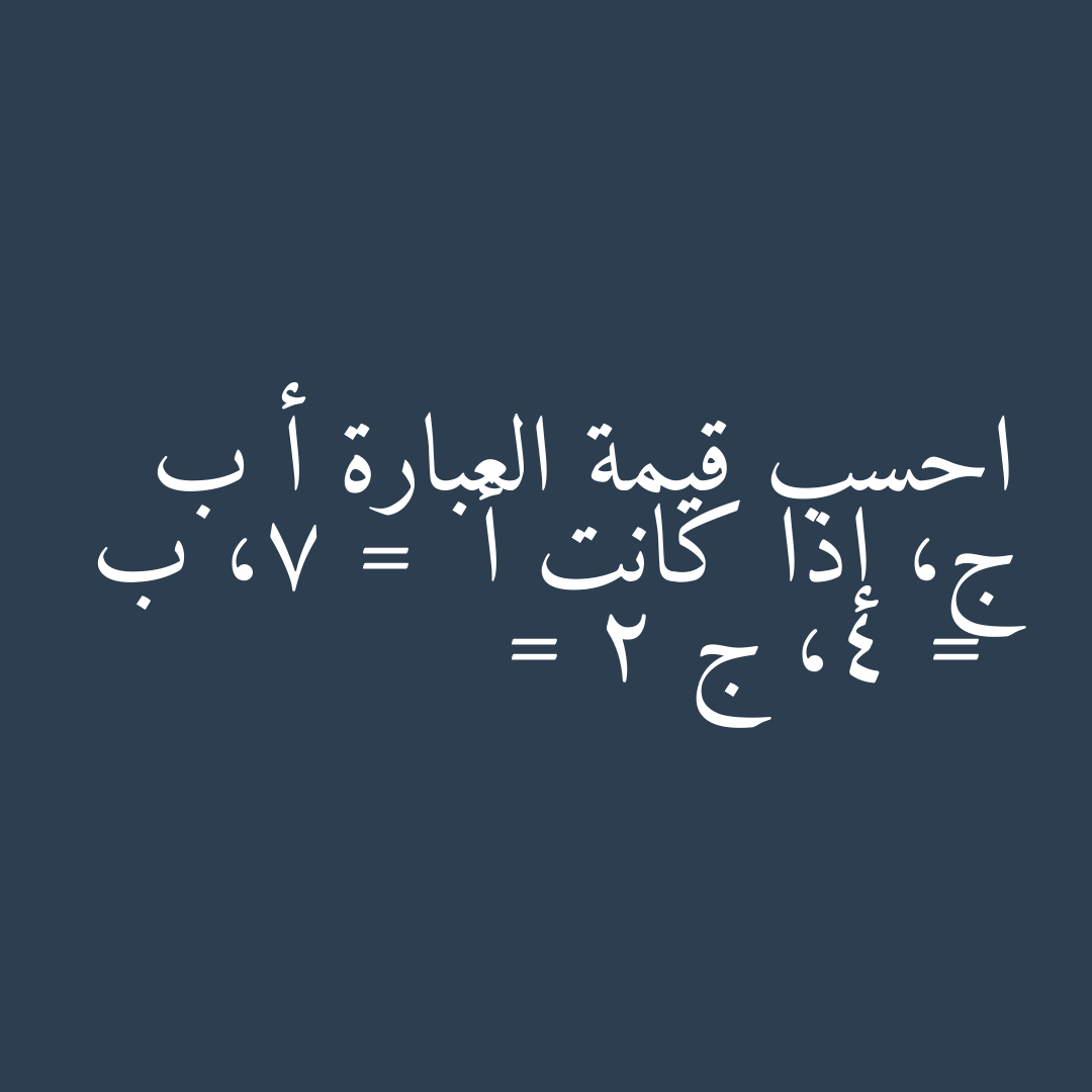 احسب قيمة العبارة أ ب ج، إذا كانت أ =  7، ب =  4، ج = 2