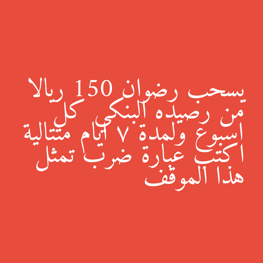 يسحب رضوان 150 ريالا من رصيده البنكي كل اسبوع ولمدة 7 ايام متتالية اكتب عبارة ضرب تمثل هذا الموقف
