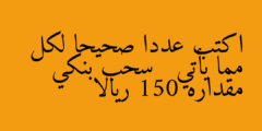 اكتب عددا صحيحا لكل مما يأتي   سحب بنكي مقداره 150 ريالا