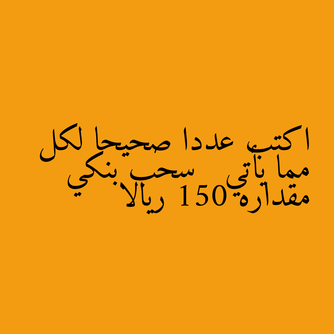 اكتب عددا صحيحا لكل مما يأتي   سحب بنكي مقداره 150 ريالا