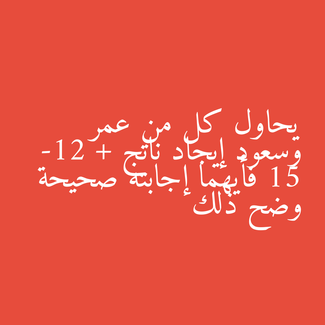 يحاول كل من عمر وسعود إيجاد ناتج -12 + 15 فأيهما إجابته صحيحة وضح ذلك