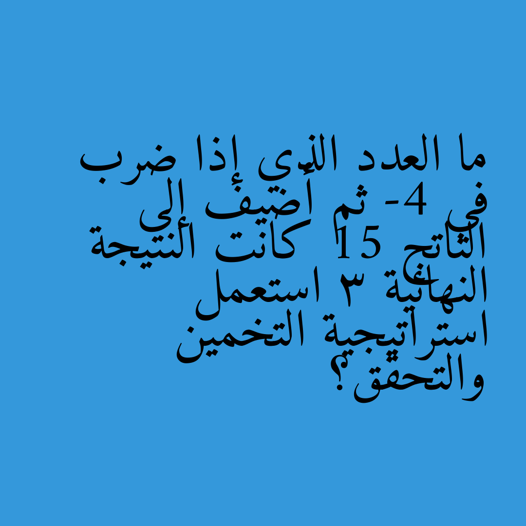 ما العدد الذي إذا ضرب في -4 ثم أضيف إلى الناتج 15 كانت النتيجة النهائية 3 استعمل استراتيجية التخمين والتحقق؟