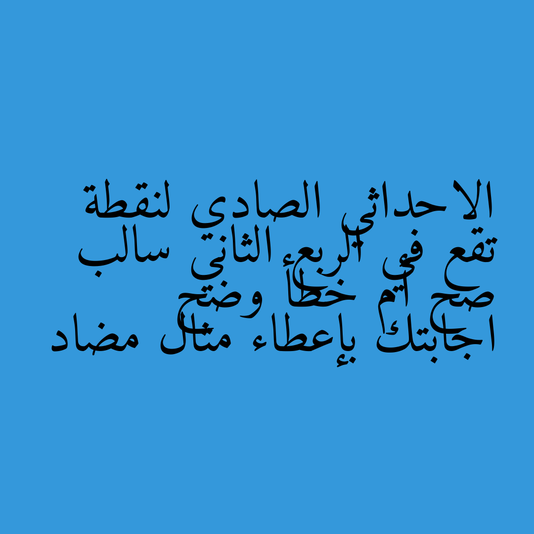 الاحداثي الصادي لنقطة تقع في الربع الثاني سالب صح أم خطأ وضح اجابتك بإعطاء مثال مضاد