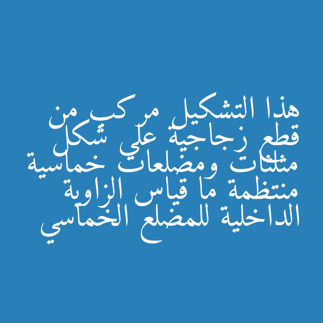 هذا التشكيل مركب من قطع زجاجية على شكل مثلثات ومضلعات خماسية منتظمة ما قياس الزاوية الداخلية للمضلع الخماسي