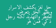 حل لغز يكشف الاسرار ويظهر الحق يتعرض للخطر والتهديد لكنه رجل ذكي فمن هو
