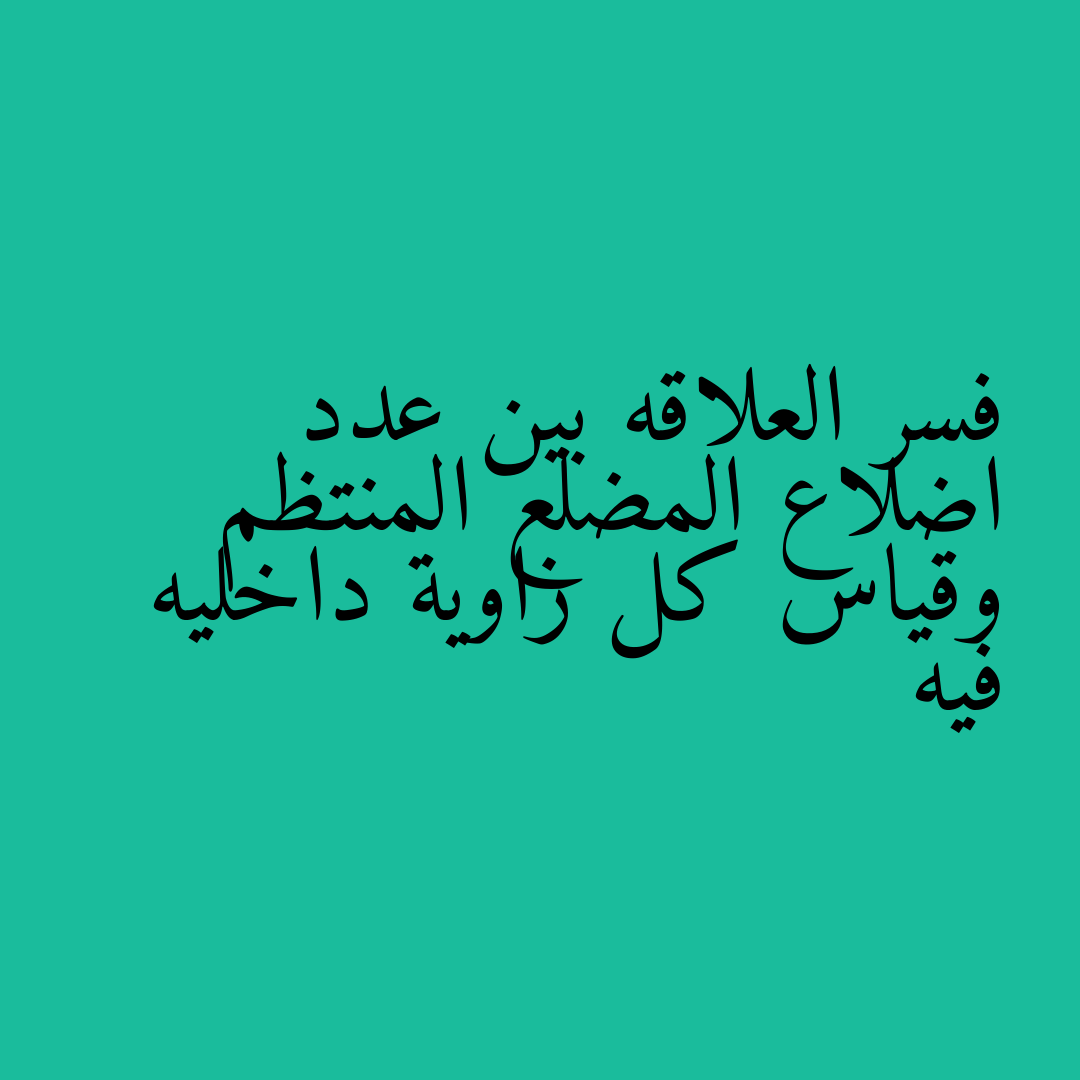 فسر العلاقه بين عدد اضلاع المضلع المنتظم وقياس كل زاوية داخليه فيه