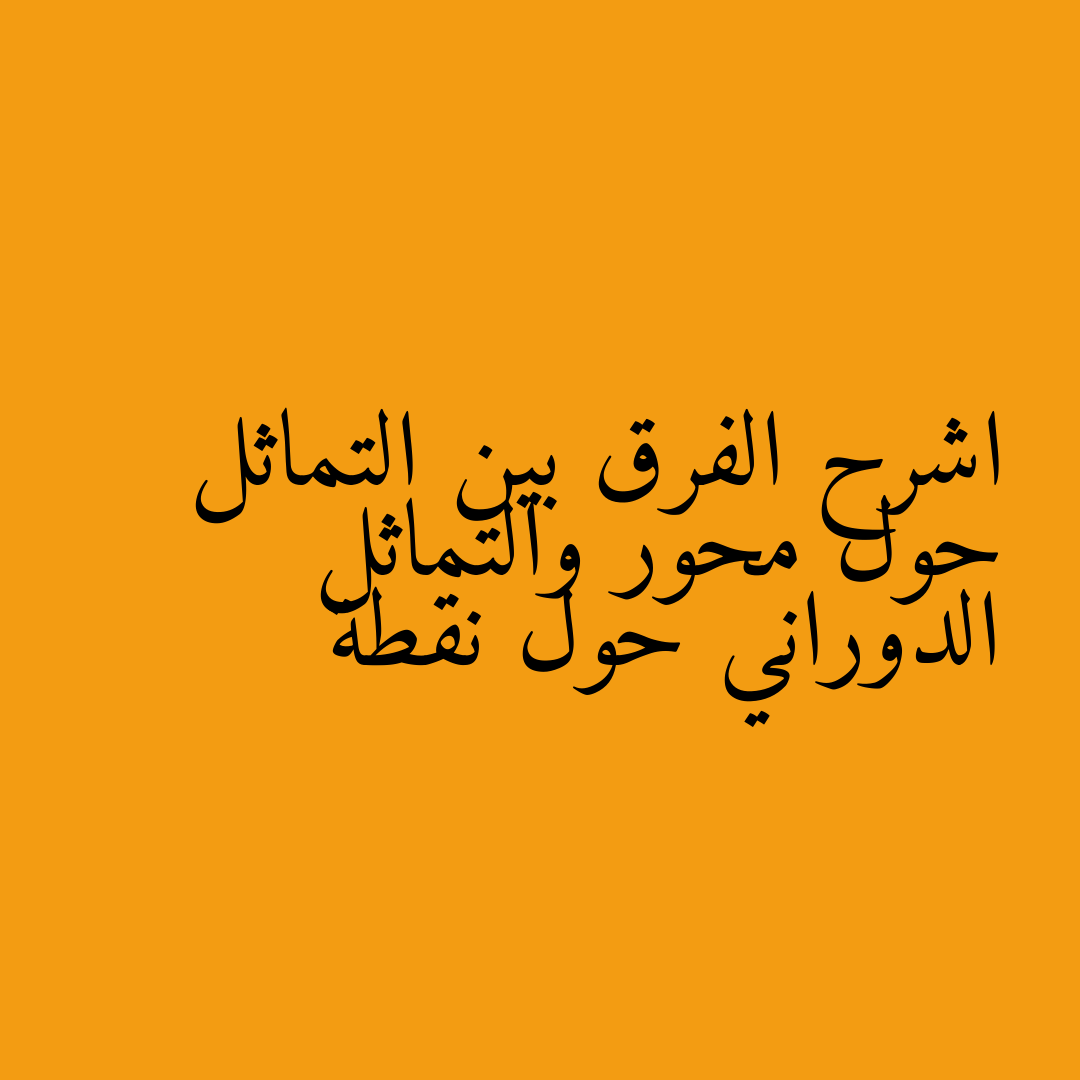 اشرح الفرق بين التماثل حول محور والتماثل الدوراني حول نقطة