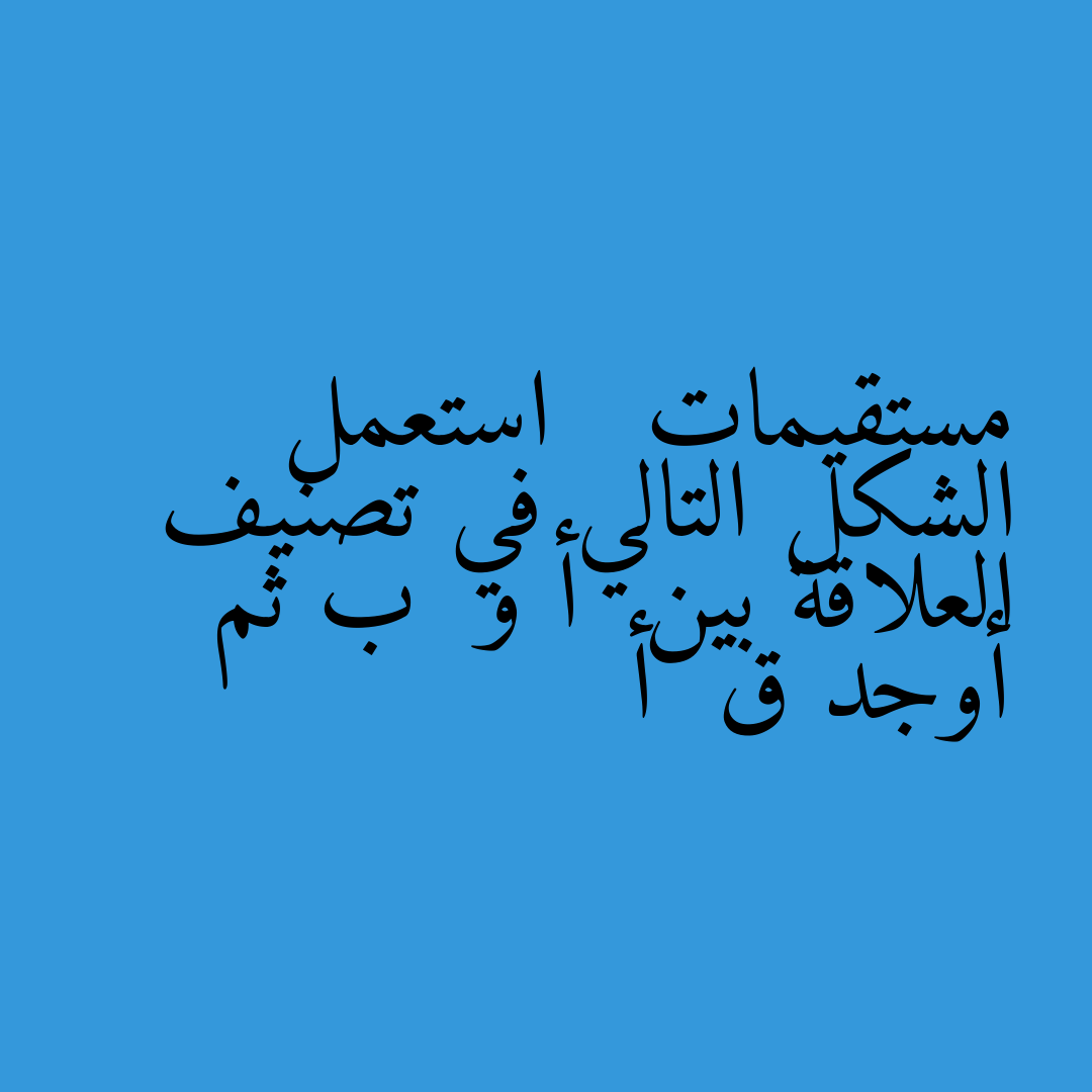 مستقيمات   استعمل الشكل التالي في تصنيف العلاقة بين  أ و  ب ثم أوجد ق  أ