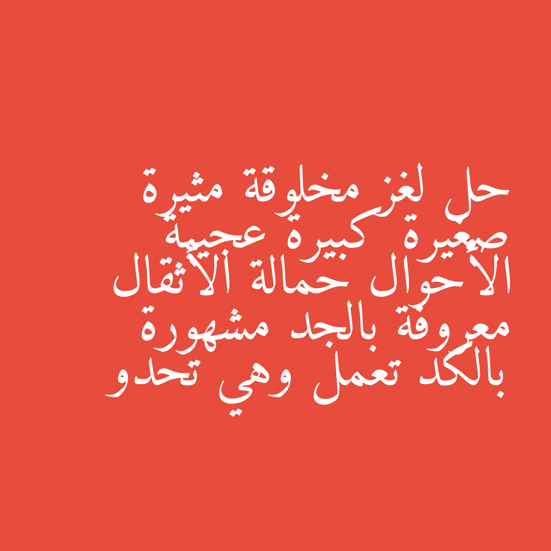حل لغز مخلوقة مثيرة صغيرة كبيرة عجيبة الأحوال حمالة الأثقال معروفة بالجد مشهورة بالكد تعمل وهي تحدو