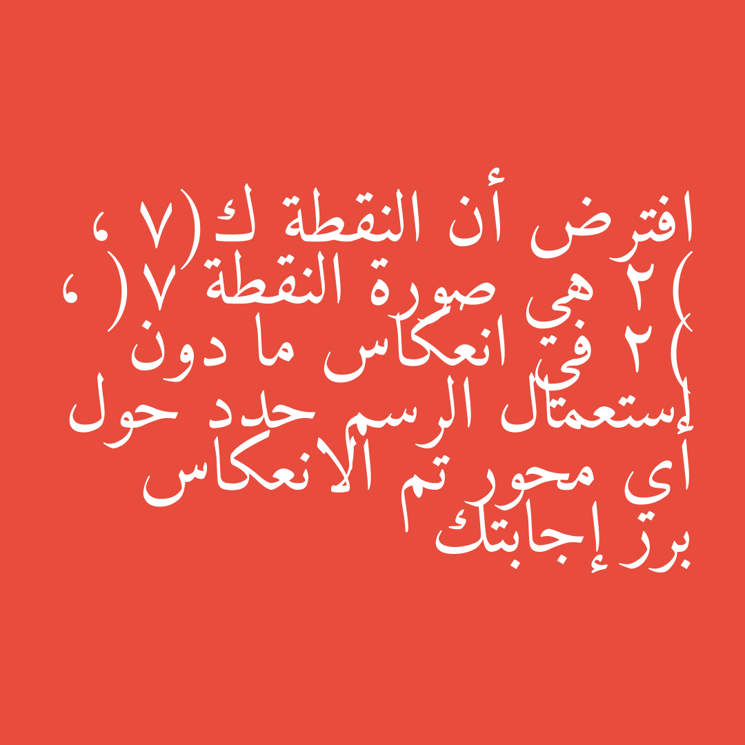 افترض أن النقطة ك(7 ، 2) هي صورة النقطة (7 ،  2) في انعكاس ما دون استعمال الرسم حدد حول أي محور تم الانعكاس برر إجابتك