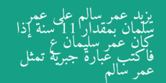 يزيد عمر سالم على عمر سلمان بمقدار 11 سنة إذا كان عمر سليمان ع فاكتب عبارة جبرية تمثل عمر سالم