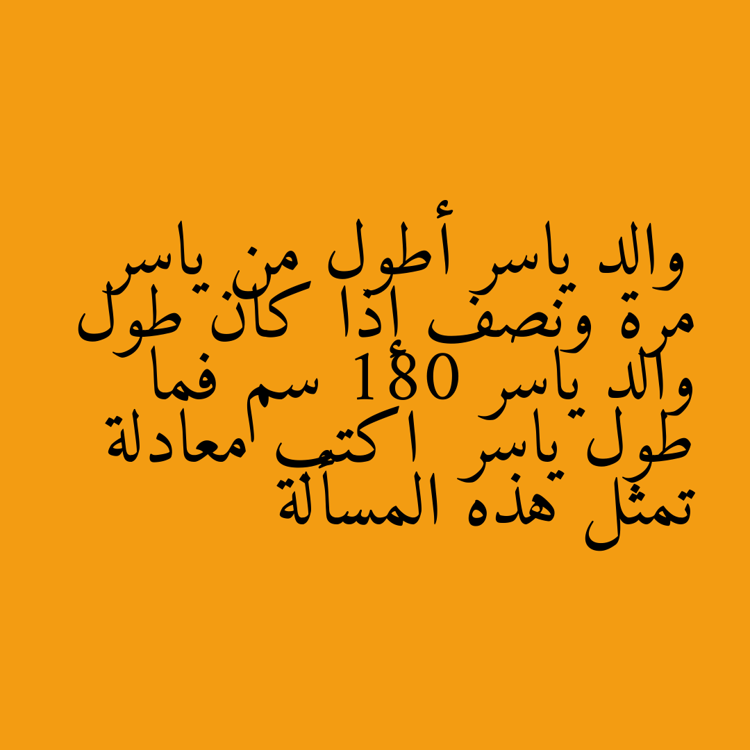 والد ياسر أطول من ياسر مرة ونصف إذا كان طول والد ياسر 180 سم فما طول ياسر  اكتب معادلة تمثل هذه المسألة