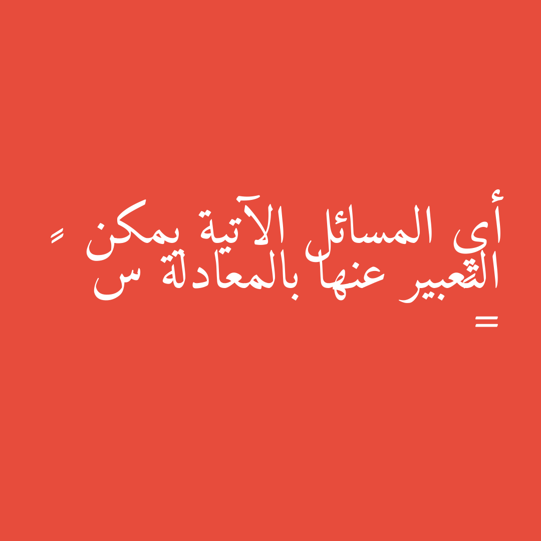 أي المسائل الآتية يمكن التعبير عنها بالمعادلة س   ١٥ = ٤٦