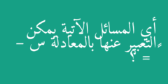 أي المسائل الآتية يمكن التعبير عنها بالمعادلة س – ١٥ = ٤٦؟