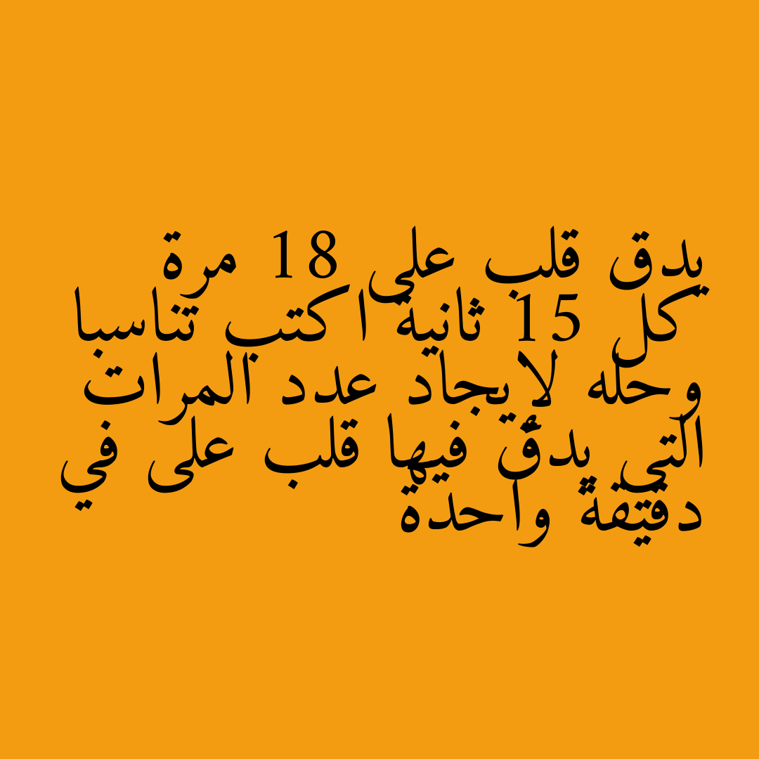 يدق قلب على 18 مرة كل 15 ثانية اكتب تناسبا وحله لإيجاد عدد المرات التي يدق فيها قلب على في دقيقة واحدة