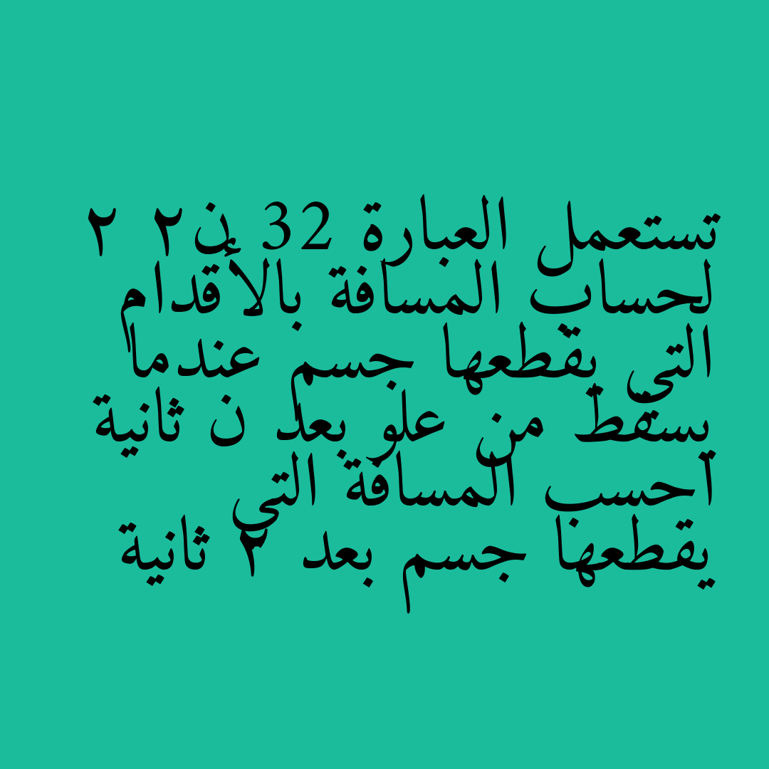 تستعمل العبارة 32 ن2   2 لحساب المسافة بالأقدام التي يقطعها جسم عندما يسقط من علو بعد ن ثانية احسب المسافة التي يقطعها جسم بعد 2 ثانية