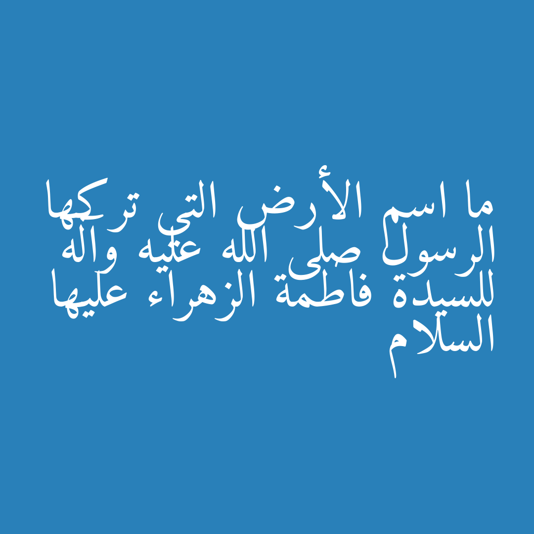 ما اسم الأرض التي تركها الرسول صلى الله عليه وآله للسيدة فاطمة الزهراء عليها السلام