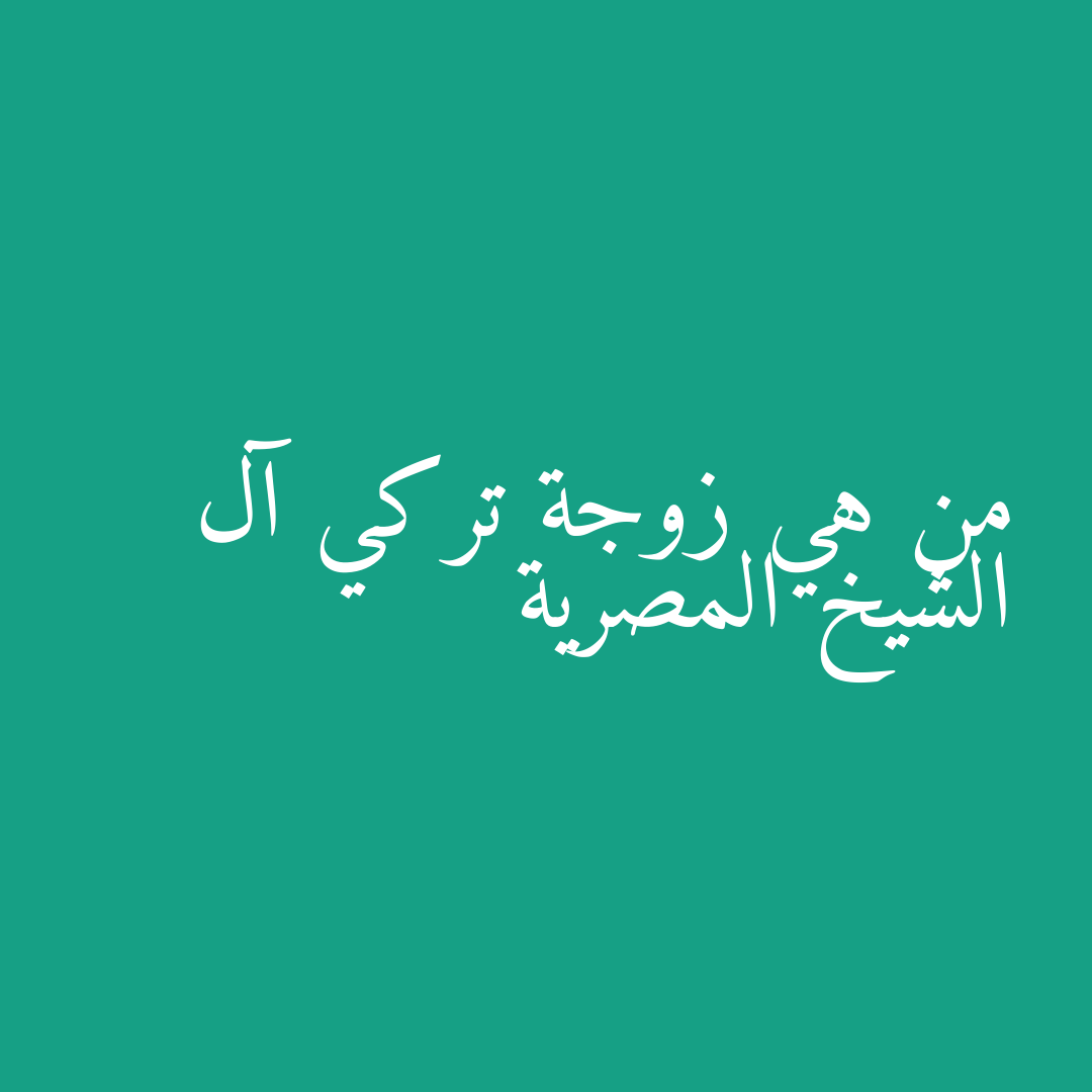 من هي زوجة تركي آل الشيخ المصرية