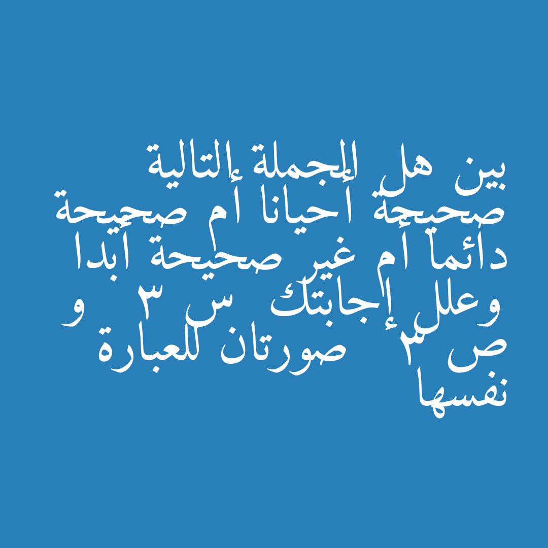 بين هل الجملة التالية صحيحة أحيانا أم صحيحة دائما أم غير صحيحة أبدا وعلل إجابتك  س   3 و ص   3 صورتان للعبارة نفسها
