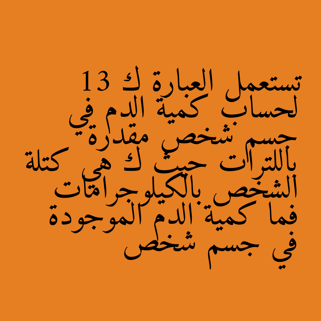 تستعمل العبارة ك 13 لحساب كمية الدم في جسم شخص مقدرة باللترات حيث ك هي كتلة الشخص بالكيلوجرامات فما كمية الدم الموجودة في جسم شخص